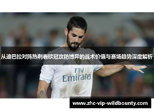 从迪巴拉对阵热刺看欧冠攻防博弈的战术价值与赛场趋势深度解析