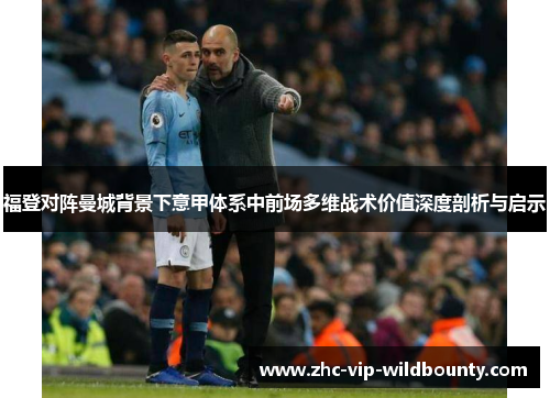 福登对阵曼城背景下意甲体系中前场多维战术价值深度剖析与启示 福登对阵曼城背景下意甲体系中前场多维战术价值深度剖析与启示