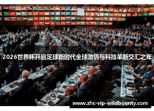 2026世界杯开启足球新时代全球激情与科技革新交汇之年