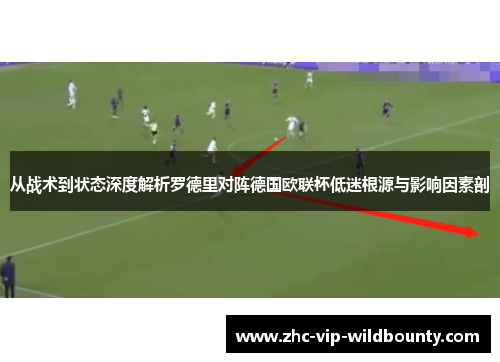 从战术到状态深度解析罗德里对阵德国欧联杯低迷根源与影响因素剖 从战术到状态深度解析罗德里对阵德国欧联杯低迷根源与影响因素剖