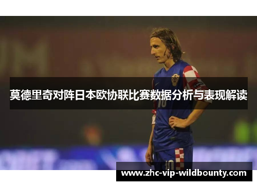 莫德里奇对阵日本欧协联比赛数据分析与表现解读