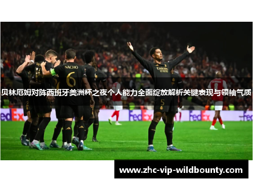 贝林厄姆对阵西班牙美洲杯之夜个人能力全面绽放解析关键表现与领袖气质