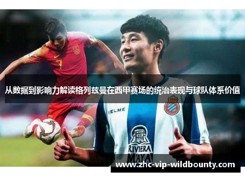 从数据到影响力解读格列兹曼在西甲赛场的统治表现与球队体系价值
