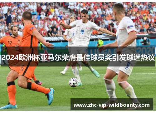 2024欧洲杯亚马尔荣膺最佳球员奖引发球迷热议 2024欧洲杯亚马尔荣膺最佳球员奖引发球迷热议