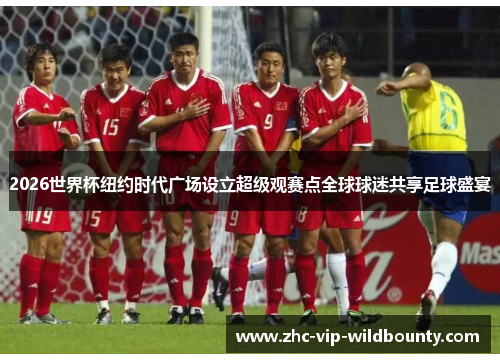 2026世界杯纽约时代广场设立超级观赛点全球球迷共享足球盛宴 2026世界杯纽约时代广场设立超级观赛点全球球迷共享足球盛宴