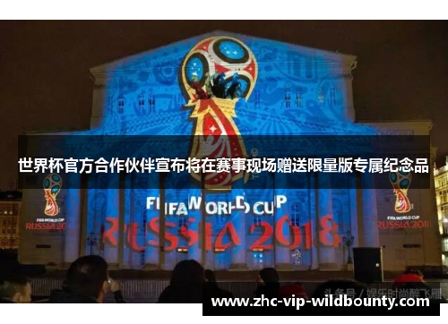 世界杯官方合作伙伴宣布将在赛事现场赠送限量版专属纪念品 世界杯官方合作伙伴宣布将在赛事现场赠送限量版专属纪念品