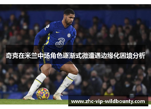 奇克在米兰中场角色逐渐式微遭遇边缘化困境分析