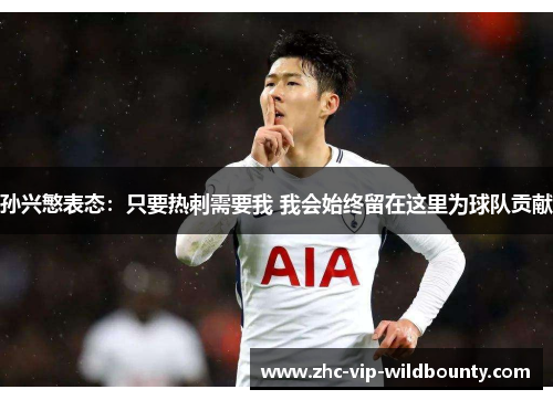 孙兴慜表态:只要热刺需要我 我会始终留在这里为球队贡献 孙兴慜表态:只要热刺需要我 我会始终留在这里为球队贡献