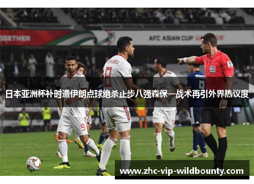 日本亚洲杯补时遭伊朗点球绝杀止步八强森保一战术再引外界热议度