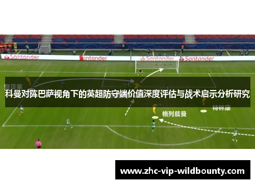 科曼对阵巴萨视角下的英超防守端价值深度评估与战术启示分析研究