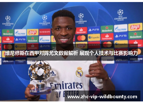 维尼修斯在西甲对阵尤文数据解析 展现个人技术与比赛影响力