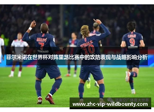 菲尔米诺在世界杯对阵里昂比赛中的攻防表现与战略影响分析
