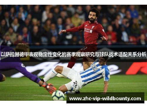 以萨拉赫德甲表现稳定性变化的赛季观察研究与球队战术适配关系分析 以萨拉赫德甲表现稳定性变化的赛季观察研究与球队战术适配关系分析