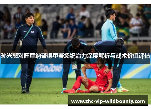 孙兴慜对阵摩纳哥德甲赛场统治力深度解析与战术价值评估