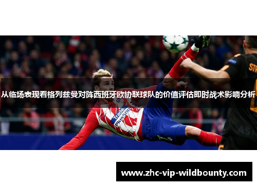 从临场表现看格列兹曼对阵西班牙欧协联球队的价值评估即时战术影响分析