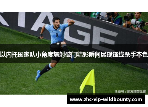以内托国家队小角度爆射破门精彩瞬间展现锋线杀手本色 以内托国家队小角度爆射破门精彩瞬间展现锋线杀手本色
