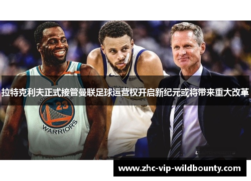 拉特克利夫正式接管曼联足球运营权开启新纪元或将带来重大改革 拉特克利夫正式接管曼联足球运营权开启新纪元或将带来重大改革