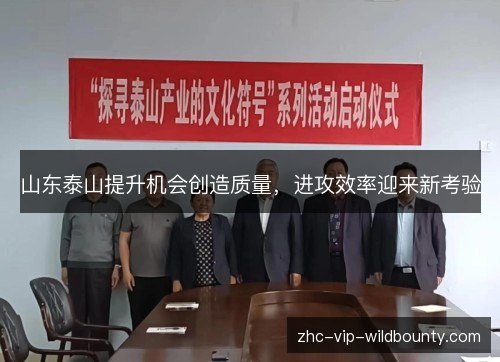 山东泰山提升机会创造质量，进攻效率迎来新考验