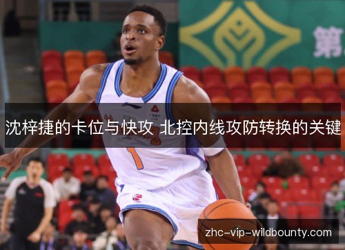 沈梓捷的卡位与快攻 北控内线攻防转换的关键